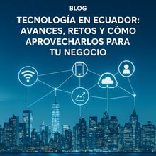 🚀 Tecnología en Ecuador: Avances, Retos y Cómo Aprovecharlos para tu Negocio